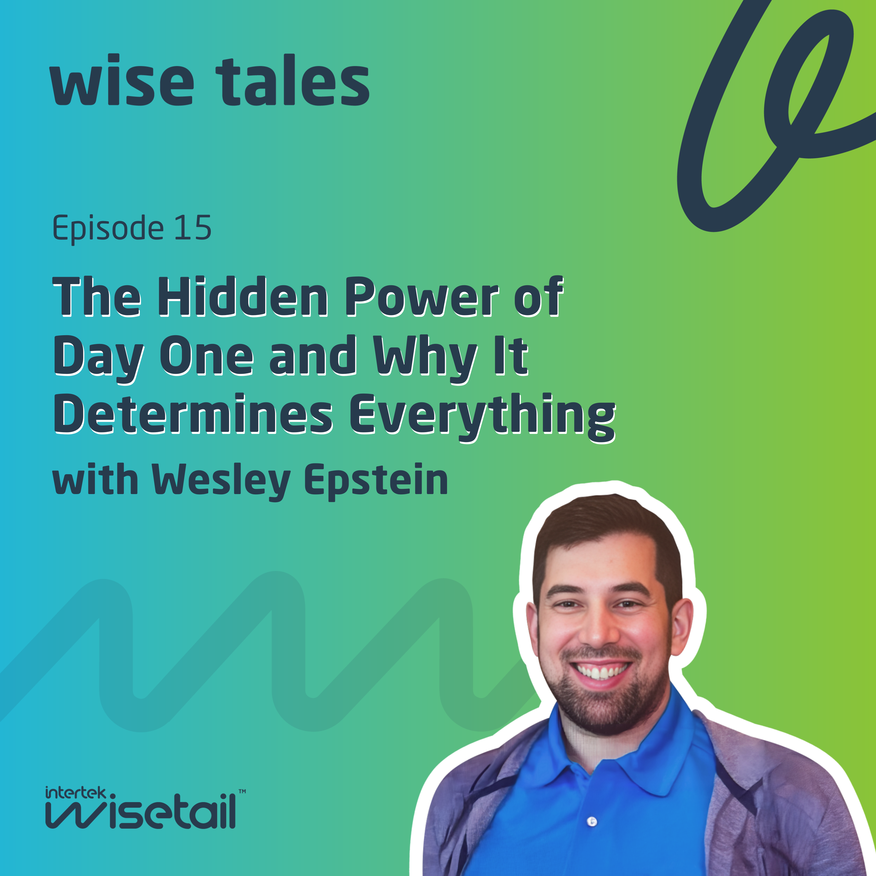 A promotional graphic for the "Wise Tales" podcast, featuring Episode 15 titled "The Hidden Power of Day One and Why It Determines Everything," with guest Wesley Epstein. The background is a gradient of green and blue, and there is a smiling man in a blue shirt on the right.